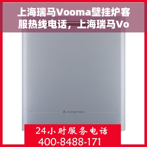 上海瑞马Vooma壁挂炉客服热线电话，上海瑞马Vooma壁挂炉客服热线电话一览，专业解答您的疑问！
