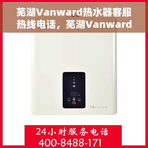 芜湖Vanward热水器客服热线电话，芜湖Vanward热水器客服热线全攻略，一站式解决您的疑问与需求