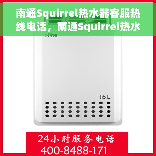 南通Squirrel热水器客服热线电话，南通Squirrel热水器客服热线全攻略，专业解答，无忧服务热线电话