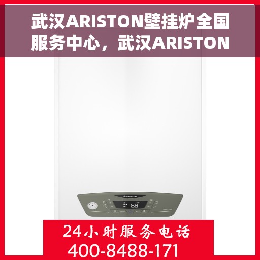 武汉ARISTON壁挂炉全国服务中心，武汉ARISTON壁挂炉全国服务中心，专业维修与一站式服务解决方案
