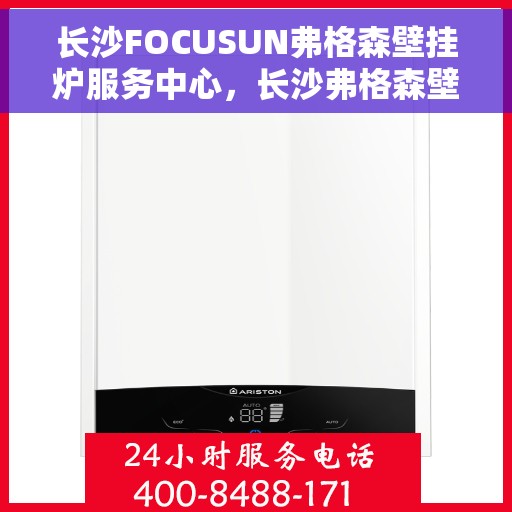 长沙FOCUSUN弗格森壁挂炉服务中心，长沙弗格森壁挂炉专业服务中心，专注壁挂炉维护与保养