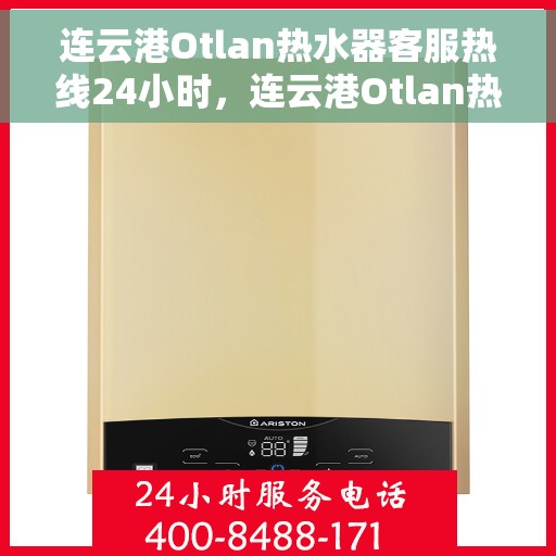 连云港Otlan热水器客服热线24小时，连云港Otlan热水器全天候客服热线服务