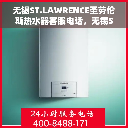无锡ST.LAWRENCE圣劳伦斯热水器客服电话，无锡ST.LAWRENCE圣劳伦斯热水器客服热线及售后服务指南