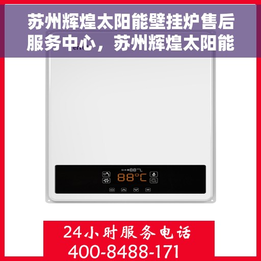 苏州辉煌太阳能壁挂炉售后服务中心，苏州辉煌太阳能壁挂炉售后服务中心，专业维修，贴心服务