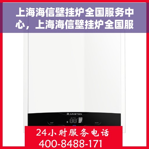 上海海信壁挂炉全国服务中心，上海海信壁挂炉全国服务中心，专业维修与贴心服务