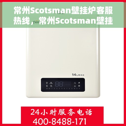 常州Scotsman壁挂炉客服热线，常州Scotsman壁挂炉客户服务热线，专业解决您的壁挂炉问题