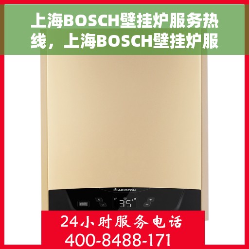 上海BOSCH壁挂炉服务热线，上海BOSCH壁挂炉服务热线，专业维修与售后支持团队为您排忧解难