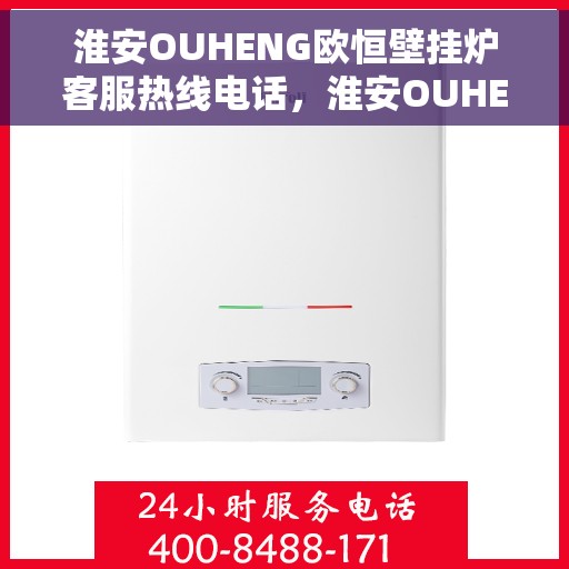 淮安OUHENG欧恒壁挂炉客服热线电话，淮安OUHENG欧恒壁挂炉客服热线全攻略，专业解答，温暖您的生活