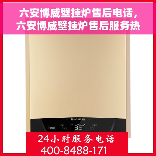 六安博威壁挂炉售后电话，六安博威壁挂炉售后服务热线及电话支持指南