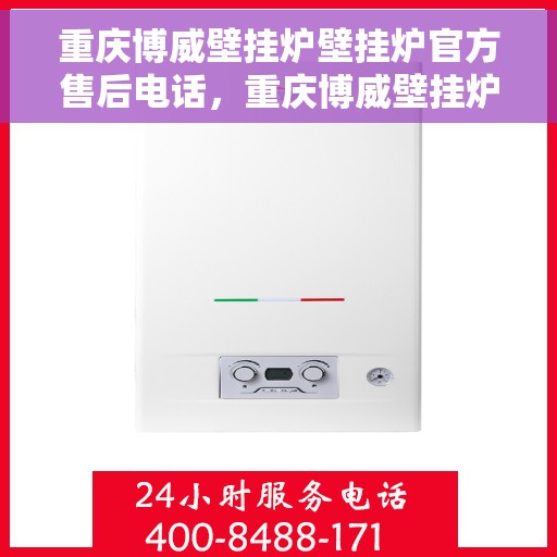 重庆博威壁挂炉壁挂炉官方售后电话，重庆博威壁挂炉售后服务热线及官方维修电话