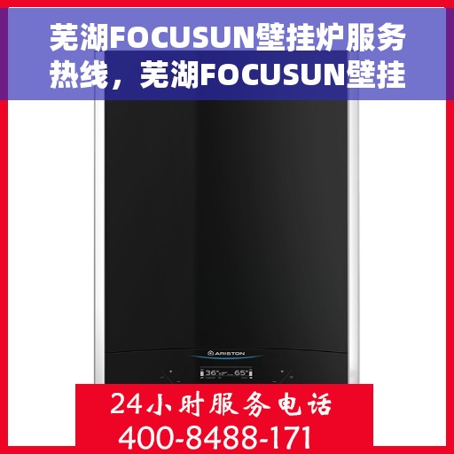 芜湖FOCUSUN壁挂炉服务热线，芜湖FOCUSUN壁挂炉专业维修服务热线