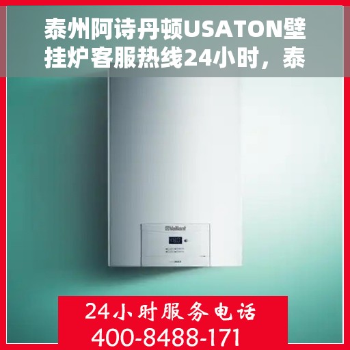 泰州阿诗丹顿USATON壁挂炉客服热线24小时，泰州阿诗丹顿USATON壁挂炉全天候客服热线支持
