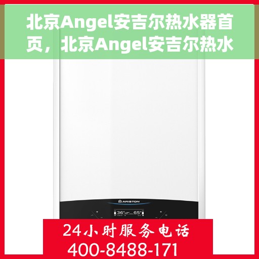 北京Angel安吉尔热水器首页，北京Angel安吉尔热水器官方首页，品质生活的温暖之选
