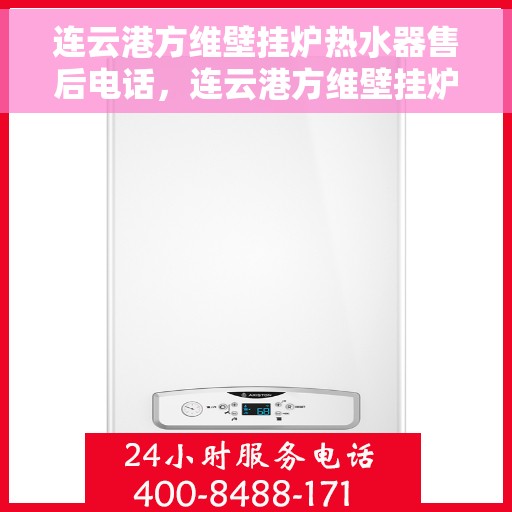 连云港方维壁挂炉热水器售后电话，连云港方维壁挂炉热水器售后服务热线及电话汇总