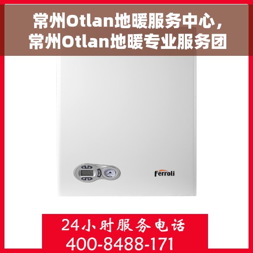常州Otlan地暖服务中心，常州Otlan地暖专业服务团队