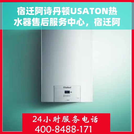 宿迁阿诗丹顿USATON热水器售后服务中心,宿迁阿诗丹顿USATON热水器售后服务中心,专业维修与贴心服务 宿迁阿诗丹顿USATON热水器售后服务中心,宿迁阿诗丹顿USATON热水器售后服务中心,专业维修与贴心服务
