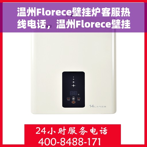 温州Florece壁挂炉客服热线电话，温州Florece壁挂炉客服热线全攻略，专业解答，温暖您的生活