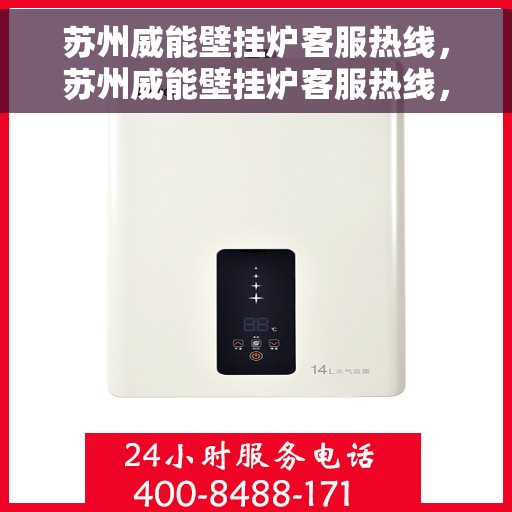 苏州威能壁挂炉客服热线，苏州威能壁挂炉客服热线，专业解答与暖心服务