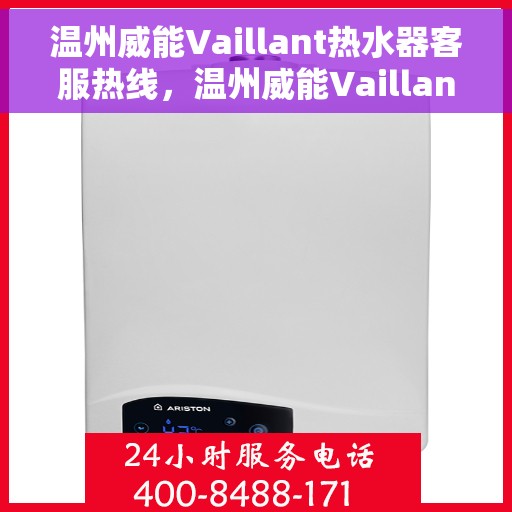 温州威能Vaillant热水器客服热线，温州威能Vaillant热水器客服热线，专业解答，贴心服务