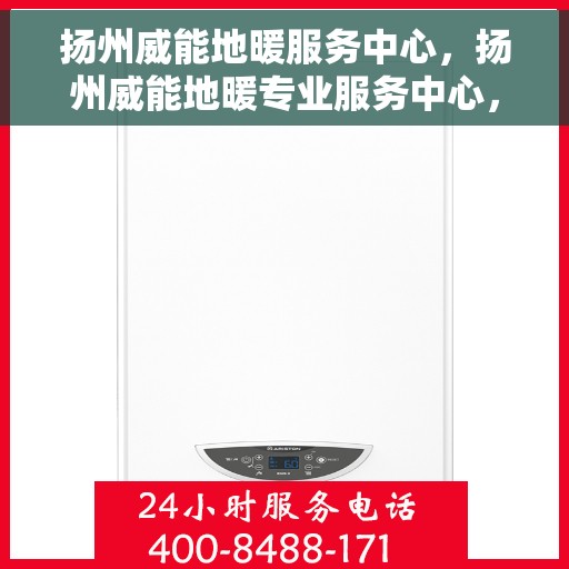 扬州威能地暖服务中心，扬州威能地暖专业服务中心，温暖您的生活之选