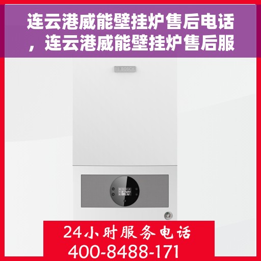 连云港威能壁挂炉售后电话，连云港威能壁挂炉售后服务热线及电话查询