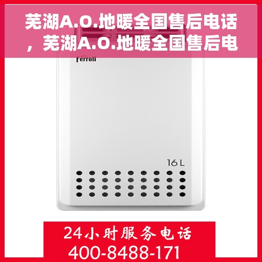 芜湖A.O.地暖全国售后电话，芜湖A.O.地暖全国售后电话及售后服务详解