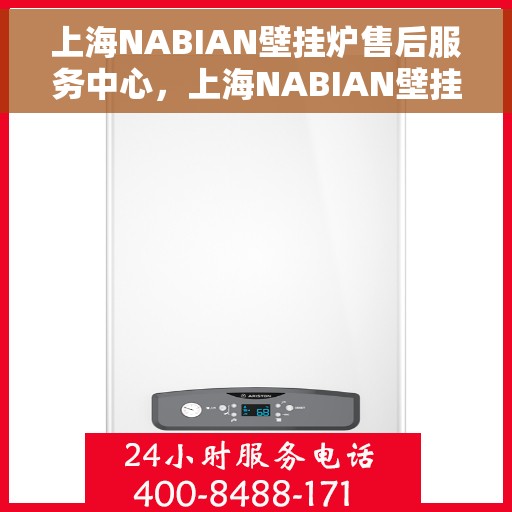 上海NABIAN壁挂炉售后服务中心，上海NABIAN壁挂炉售后服务中心，专业维修与贴心服务