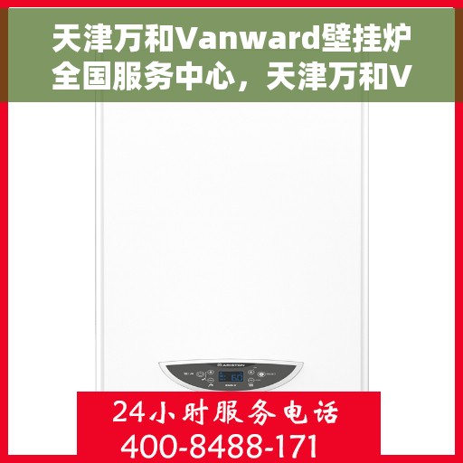 天津万和Vanward壁挂炉全国服务中心，天津万和Vanward壁挂炉全国服务中心，专业维修与贴心服务一体化