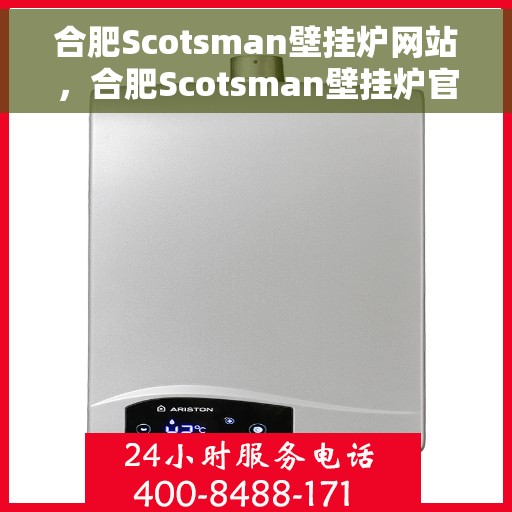 合肥Scotsman壁挂炉网站，合肥Scotsman壁挂炉官网，专业提供壁挂炉服务与产品体验