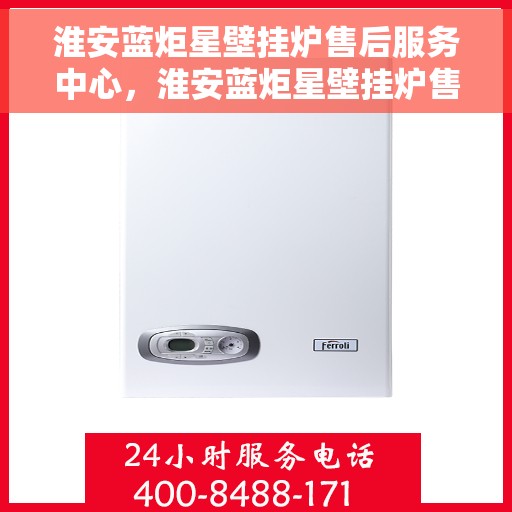 淮安蓝炬星壁挂炉售后服务中心，淮安蓝炬星壁挂炉售后服务中心，专业维修与贴心服务