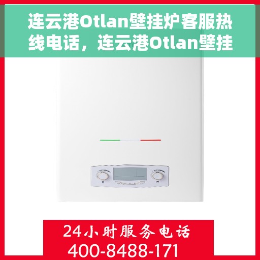 连云港Otlan壁挂炉客服热线电话，连云港Otlan壁挂炉客服热线电话公布，专业服务一键连接