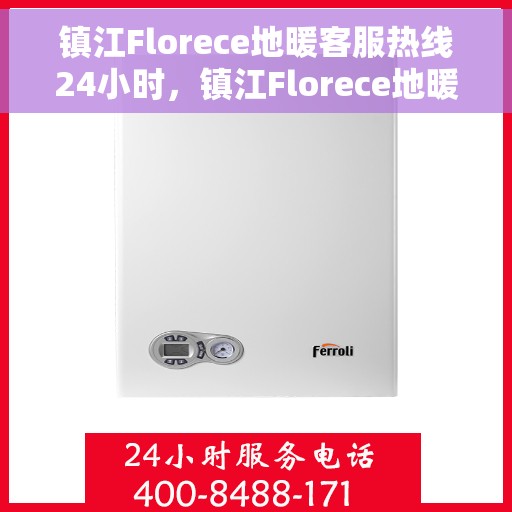 镇江Florece地暖客服热线24小时，镇江Florece地暖全天候客服热线