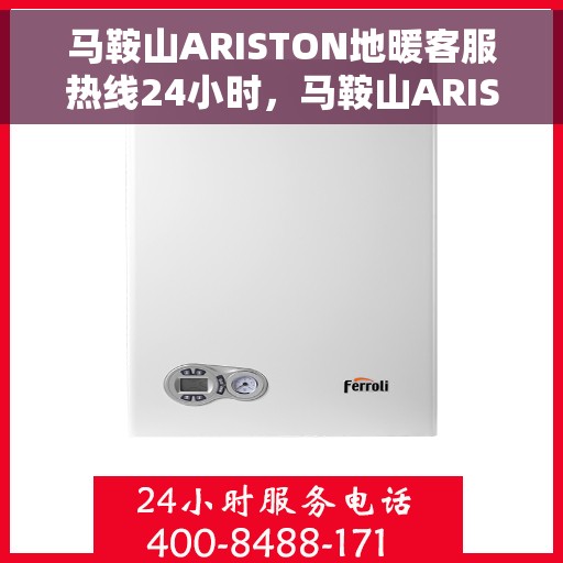 马鞍山ARISTON地暖客服热线24小时，马鞍山ARISTON地暖全天候客服热线支持