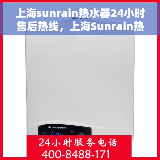 上海sunrain热水器24小时售后热线，上海Sunrain热水器全天候售后热线，专业服务随时在线
