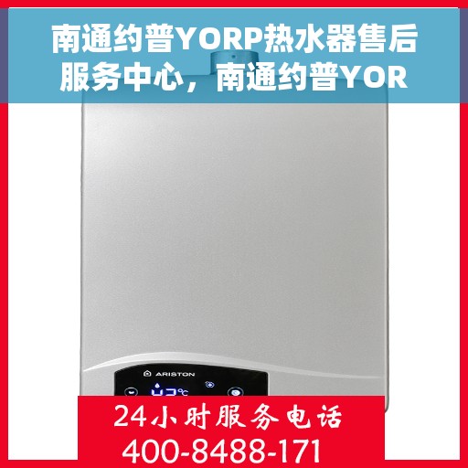 南通约普YORP热水器售后服务中心，南通约普YORP热水器售后服务中心，专业维修与贴心服务
