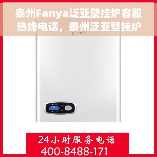 泰州Fanya泛亚壁挂炉客服热线电话，泰州泛亚壁挂炉客服热线电话详解