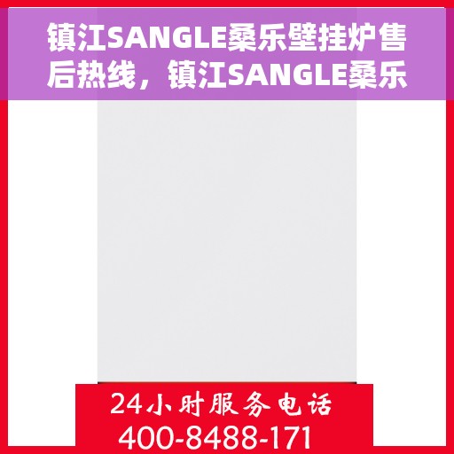 镇江SANGLE桑乐壁挂炉售后热线，镇江SANGLE桑乐壁挂炉售后热线，专业维修与贴心服务团队为您护航