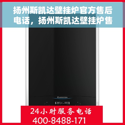 扬州斯凯达壁挂炉官方售后电话，扬州斯凯达壁挂炉售后服务中心联系电话