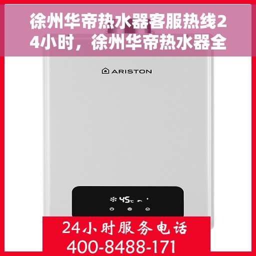 徐州华帝热水器客服热线24小时，徐州华帝热水器全天候在线客服热线，24小时不打烊服务