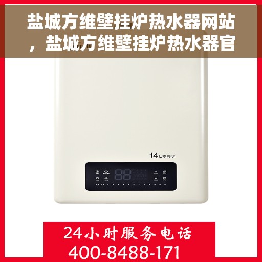 盐城方维壁挂炉热水器网站，盐城方维壁挂炉热水器官网，一站式解决方案，为您提供舒适生活新体验