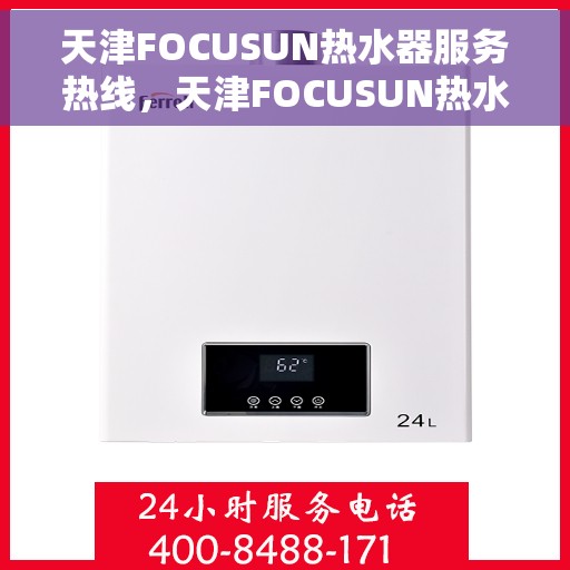 天津FOCUSUN热水器服务热线，天津FOCUSUN热水器服务热线，专业维修与支持团队为您解答疑惑