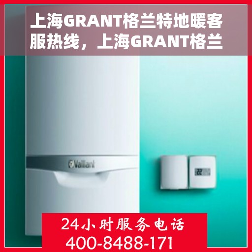 上海GRANT格兰特地暖客服热线,上海GRANT格兰特地暖客服热线,专业解答,温暖您的生活 上海GRANT格兰特地暖客服热线,上海GRANT格兰特地暖客服热线,专业解答,温暖您的生活
