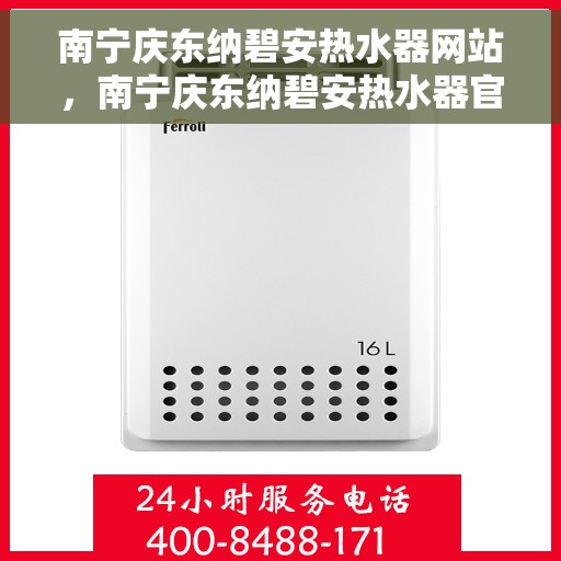 南宁庆东纳碧安热水器网站，南宁庆东纳碧安热水器官网，专业品质，智能生活的首选