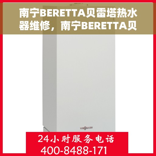 南宁BERETTA贝雷塔热水器维修，南宁BERETTA贝雷塔热水器专业维修服务