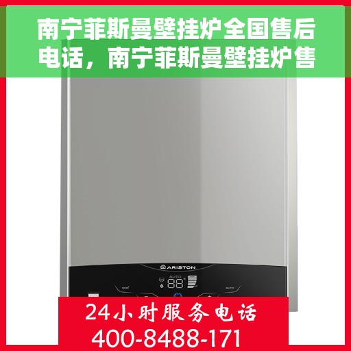 南宁菲斯曼壁挂炉全国售后电话，南宁菲斯曼壁挂炉售后服务热线及全国电话汇总