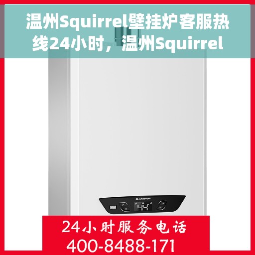 温州Squirrel壁挂炉客服热线24小时，温州Squirrel壁挂炉全天候客服热线，温暖服务不打烊