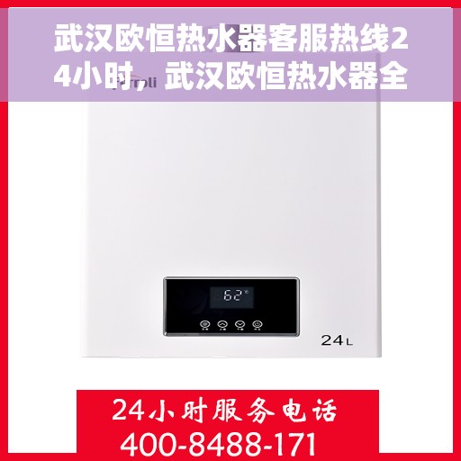 武汉欧恒热水器客服热线24小时，武汉欧恒热水器全天候客服热线，温暖服务不打烊