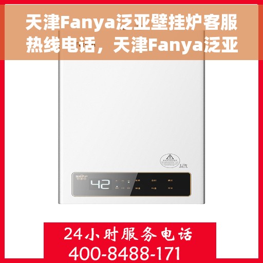 天津Fanya泛亚壁挂炉客服热线电话，天津Fanya泛亚壁挂炉客服热线电话详解，专业解答您的疑问！