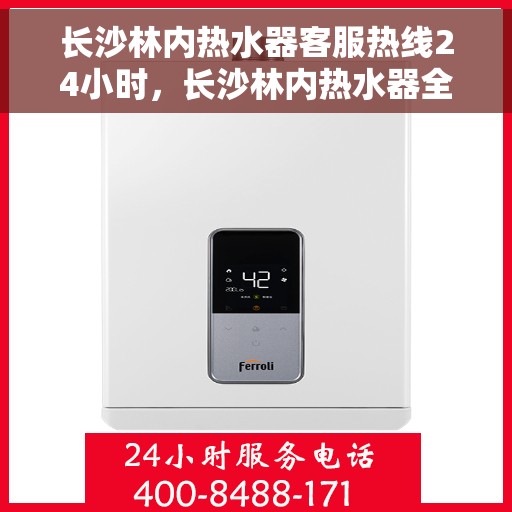 长沙林内热水器客服热线24小时，长沙林内热水器全天候客服热线，温暖服务不打烊
