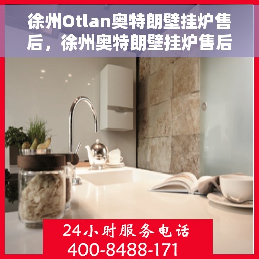 徐州Otlan奥特朗壁挂炉售后，徐州奥特朗壁挂炉售后服务解析